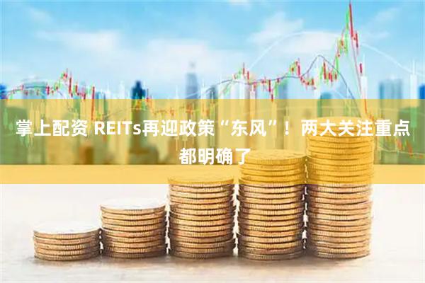 掌上配资 REITs再迎政策“东风”!两大关注重点 都明确了