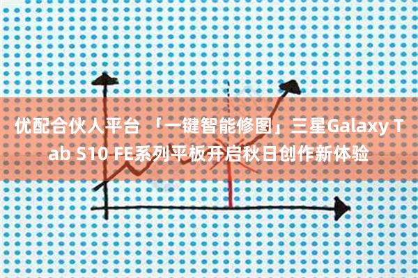 优配合伙人平台 「一键智能修图」三星Galaxy Tab S10 FE系列平板开启秋日创作新体验