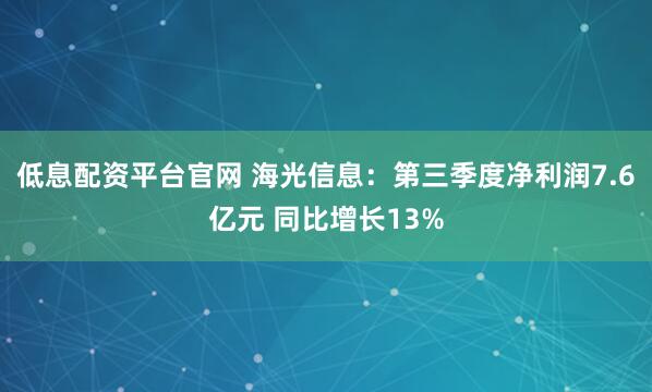 低息配资平台官网 海光信息：第三季度净利润7.6亿元 同比增长13%
