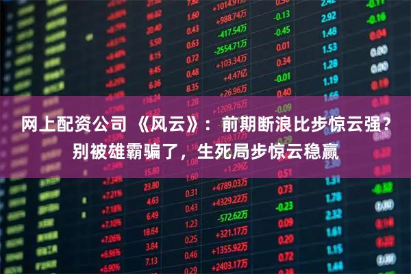 网上配资公司 《风云》：前期断浪比步惊云强？别被雄霸骗了，生死局步惊云稳赢