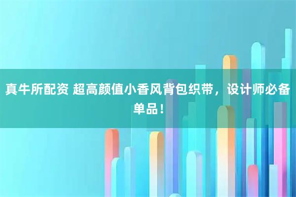 真牛所配资 超高颜值小香风背包织带，设计师必备单品！