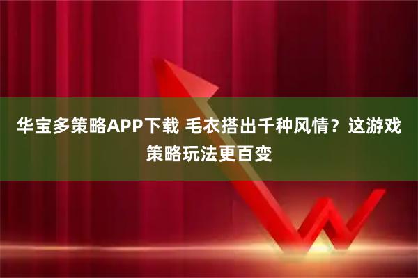 华宝多策略APP下载 毛衣搭出千种风情？这游戏策略玩法更百变