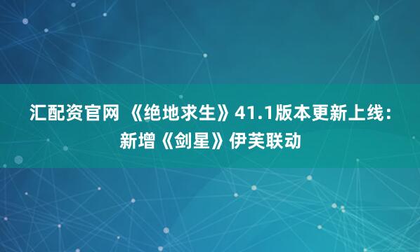 汇配资官网 《绝地求生》41.1版本更新上线：新增《剑星》伊芙联动