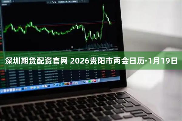 深圳期货配资官网 2026贵阳市两会日历·1月19日