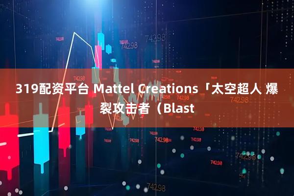 319配资平台 Mattel Creations「太空超人 爆裂攻击者（Blast