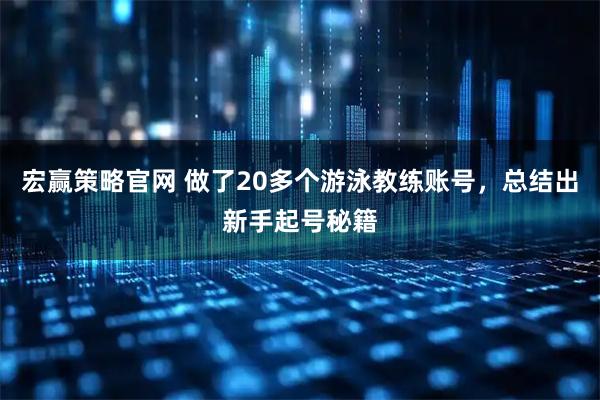 宏赢策略官网 做了20多个游泳教练账号，总结出新手起号秘籍