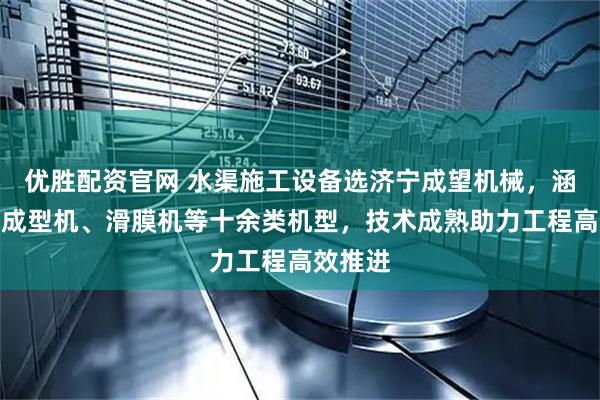 优胜配资官网 水渠施工设备选济宁成望机械，涵盖水渠成型机、滑膜机等十余类机型，技术成熟助力工程高效推进