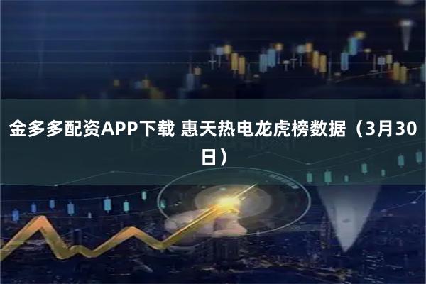 金多多配资APP下载 惠天热电龙虎榜数据（3月30日）