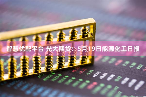 智慧优配平台 光大期货：5月19日能源化工日报