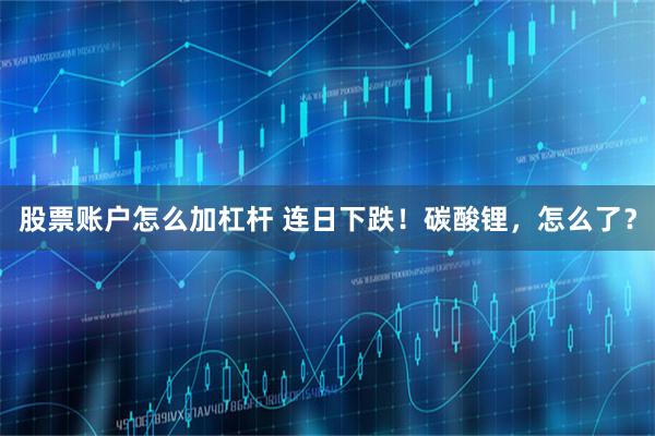 股票账户怎么加杠杆 连日下跌！碳酸锂，怎么了？