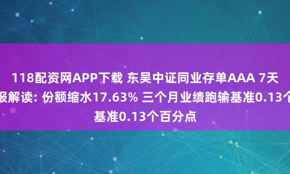 118配资网APP下载 东吴中证同业存单AAA 7天持有季报解读: 份额缩水17.63% 三个月业绩跑输基准0.13个百分点